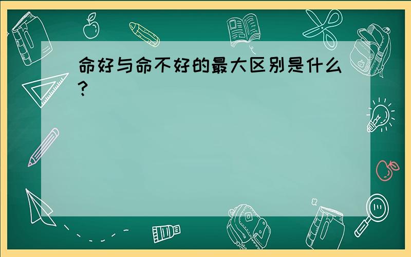 命好与命不好的最大区别是什么?