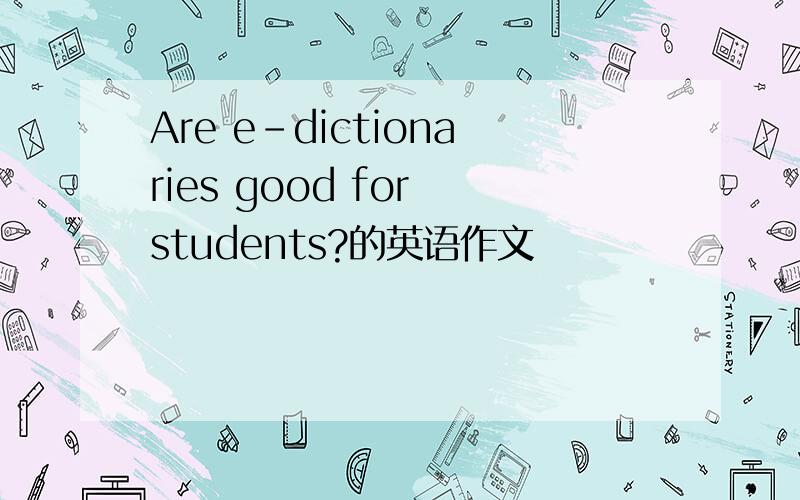 Are e-dictionaries good for students?的英语作文