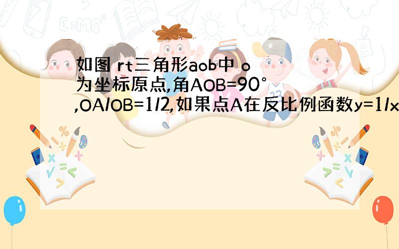 如图 rt三角形aob中 o为坐标原点,角AOB=90°,OA/OB=1/2,如果点A在反比例函数y=1/x（x>0)的