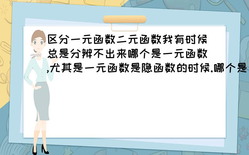 区分一元函数二元函数我有时候总是分辨不出来哪个是一元函数,尤其是一元函数是隐函数的时候.哪个是二元函数,怎么更好的理解它