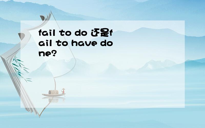 fail to do 还是fail to have done?