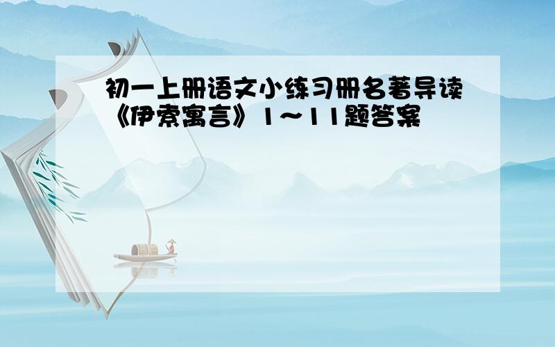 初一上册语文小练习册名著导读《伊索寓言》1～11题答案