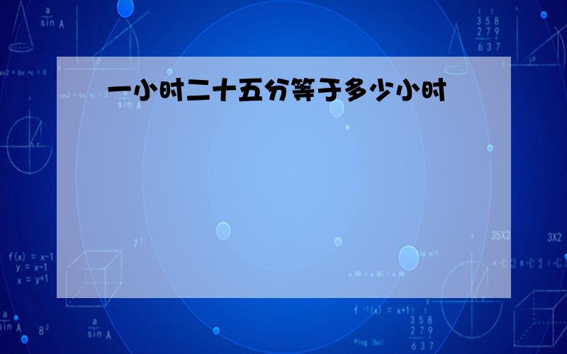 一小时二十五分等于多少小时