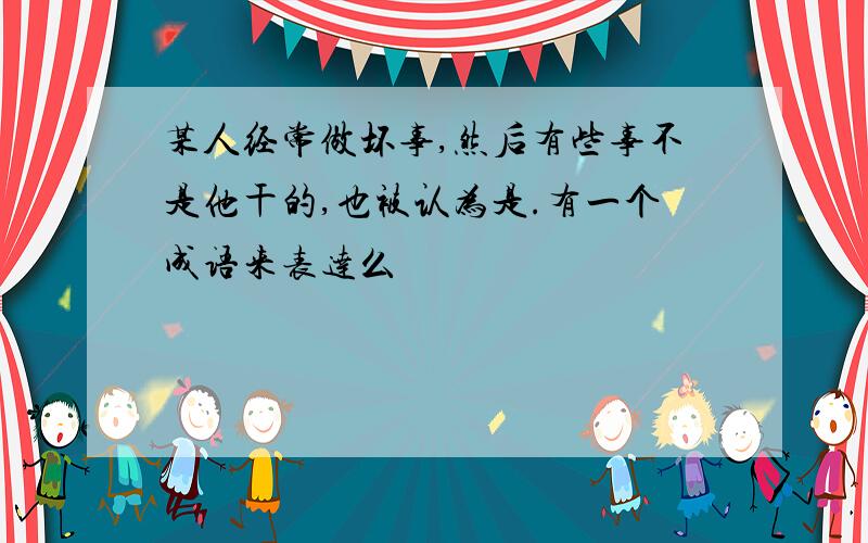 某人经常做坏事,然后有些事不是他干的,也被认为是.有一个成语来表达么