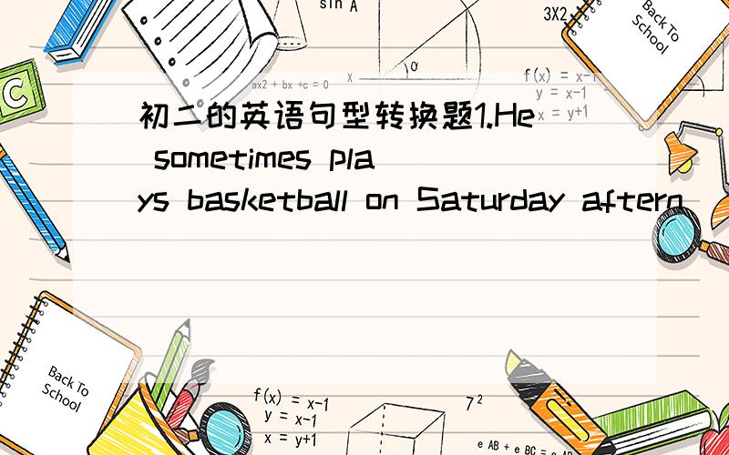 初二的英语句型转换题1.He sometimes plays basketball on Saturday aftern