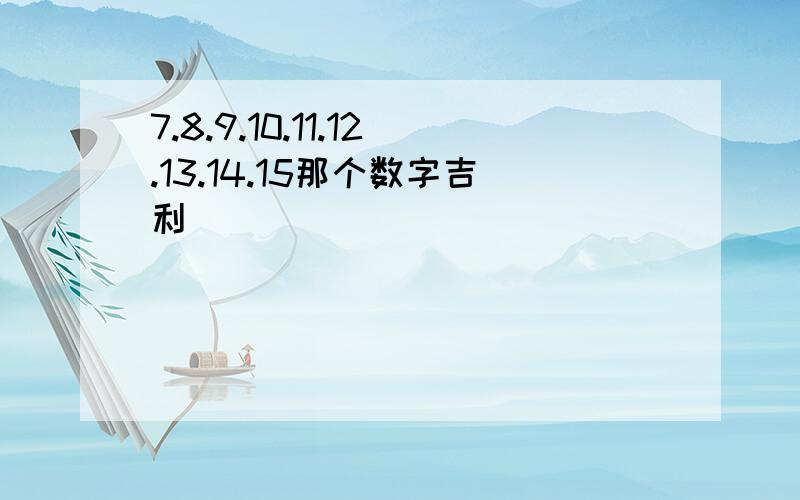 7.8.9.10.11.12.13.14.15那个数字吉利