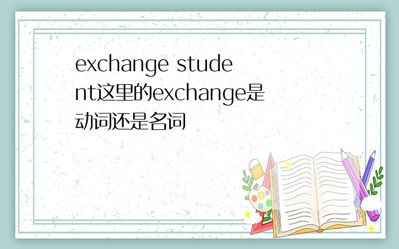 exchange student这里的exchange是动词还是名词