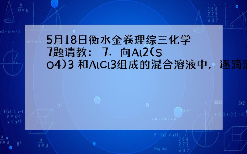 5月18日衡水金卷理综三化学7题请教： 7．向Al2(SO4)3 和AlCl3组成的混合溶液中，逐滴滴加Ba(OH)2溶