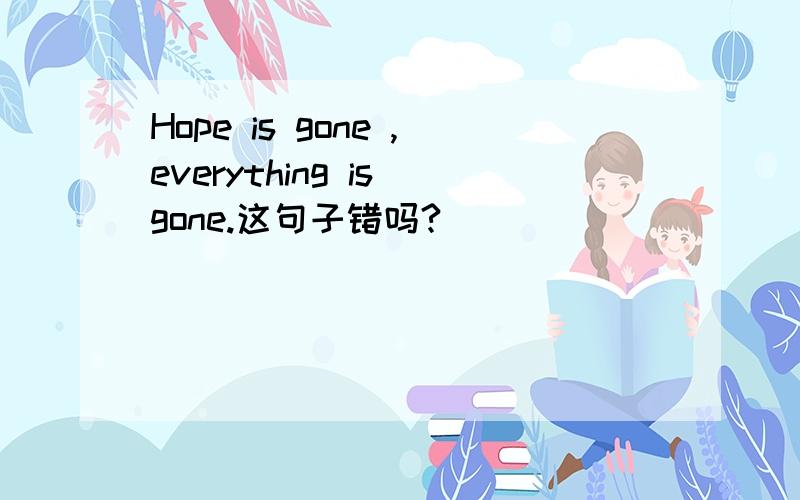 Hope is gone ,everything is gone.这句子错吗?