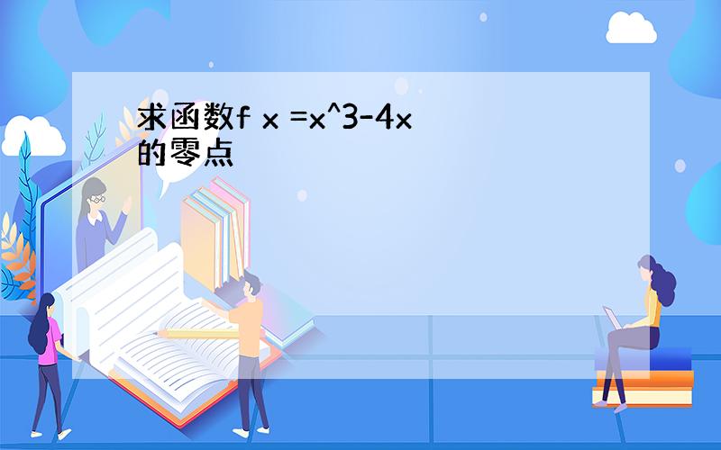 求函数f x =x^3-4x的零点