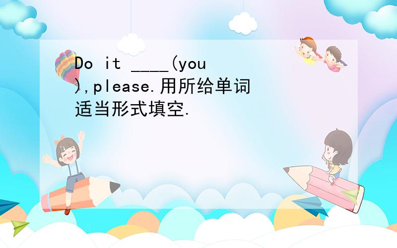 Do it ____(you),please.用所给单词适当形式填空.