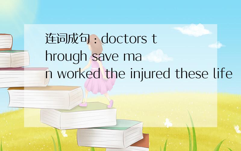 连词成句：doctors through save man worked the injured these life