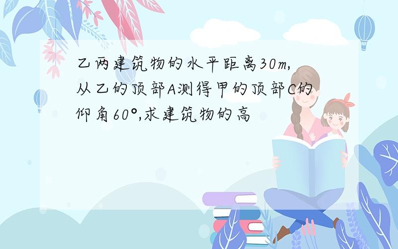 乙两建筑物的水平距离30m,从乙的顶部A测得甲的顶部C的仰角60°,求建筑物的高