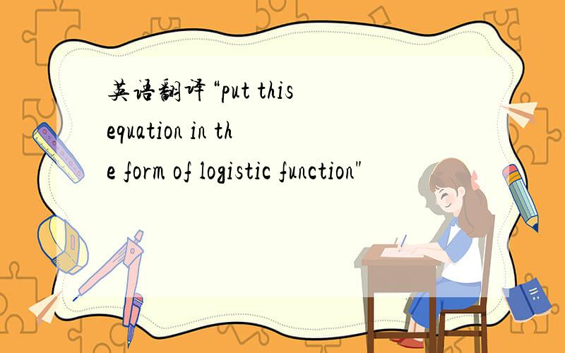 英语翻译“put this equation in the form of logistic function