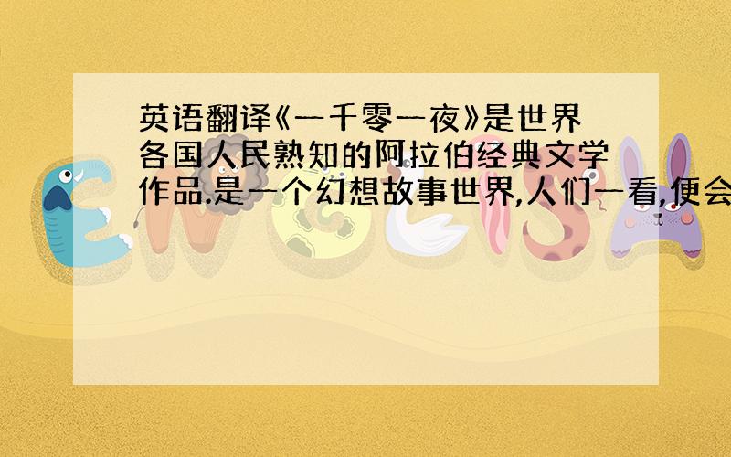 英语翻译《一千零一夜》是世界各国人民熟知的阿拉伯经典文学作品.是一个幻想故事世界,人们一看,便会在此尽情遨游,还会有峰回