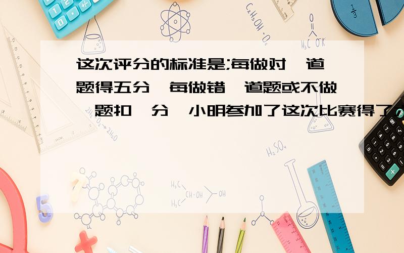 这次评分的标准是;每做对一道题得五分,每做错一道题或不做一题扣一分,小明参加了这次比赛得了六十四分,他错了几题