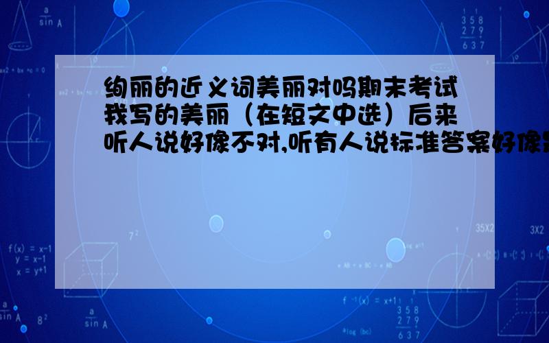 绚丽的近义词美丽对吗期末考试我写的美丽（在短文中选）后来听人说好像不对,听有人说标准答案好像是缤纷,（缤纷在文中是五彩缤