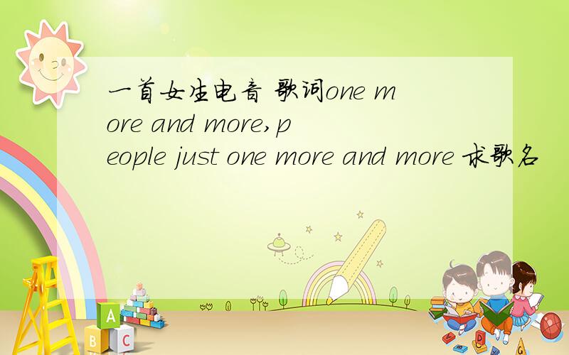 一首女生电音 歌词one more and more,people just one more and more 求歌名