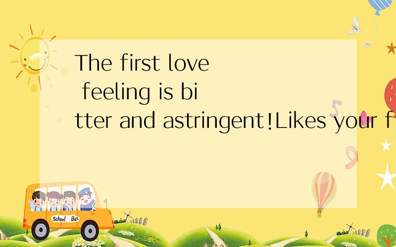 The first love feeling is bitter and astringent!Likes your f