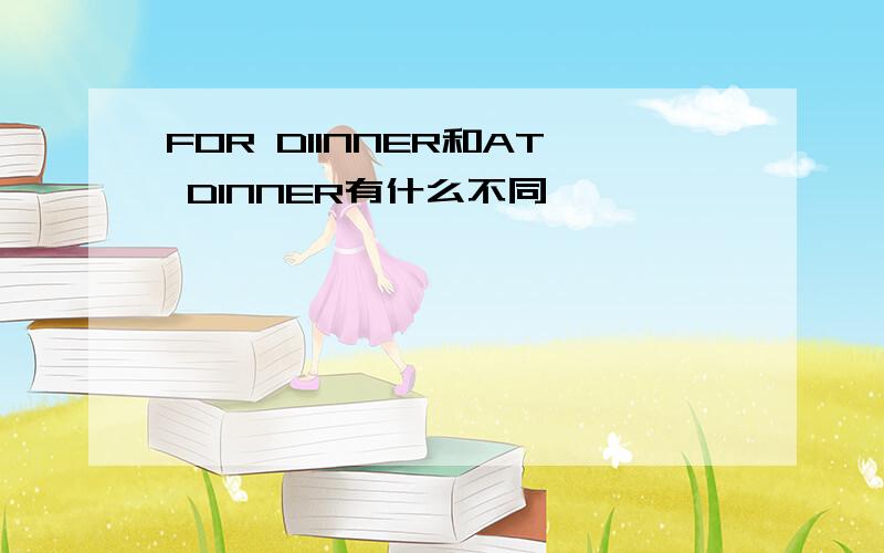 FOR DIINNER和AT DINNER有什么不同