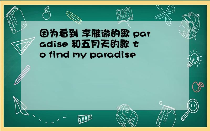 因为看到 李雅微的歌 paradise 和五月天的歌 to find my paradise