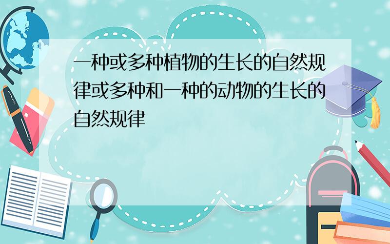 一种或多种植物的生长的自然规律或多种和一种的动物的生长的自然规律