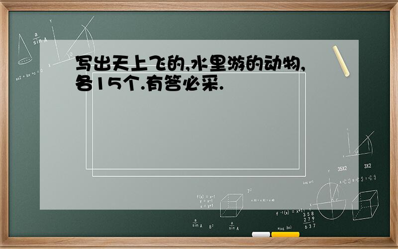 写出天上飞的,水里游的动物,各15个.有答必采.