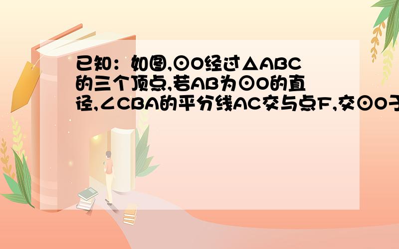 已知：如图,⊙O经过△ABC的三个顶点,若AB为⊙O的直径,∠CBA的平分线AC交与点F,交⊙O于点D,