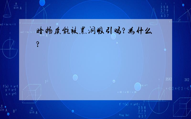 暗物质能被黑洞吸引吗?为什么?