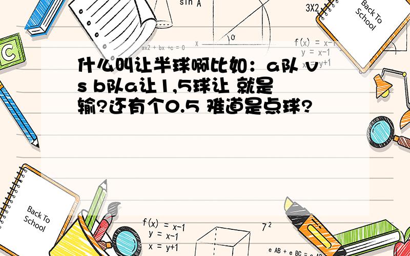 什么叫让半球啊比如：a队 vs b队a让1,5球让 就是输?还有个0.5 难道是点球?