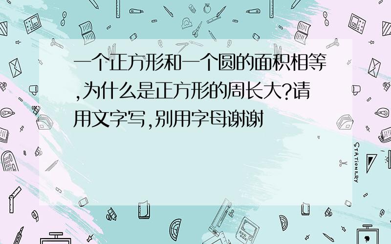 一个正方形和一个圆的面积相等,为什么是正方形的周长大?请用文字写,别用字母谢谢