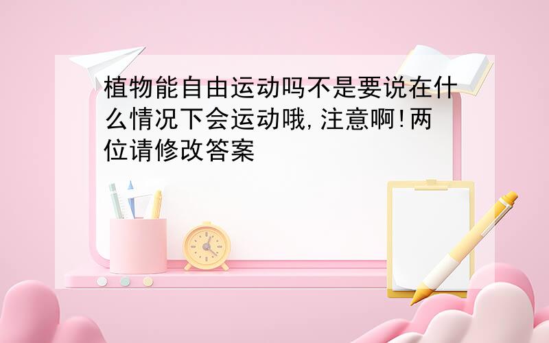 植物能自由运动吗不是要说在什么情况下会运动哦,注意啊!两位请修改答案