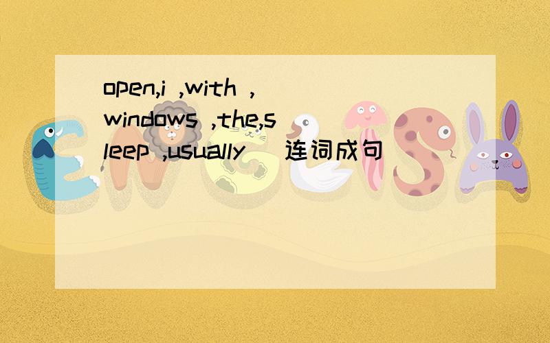 open,i ,with ,windows ,the,sleep ,usually (连词成句）