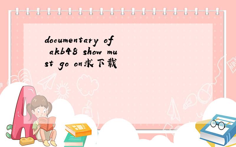 documentary of akb48 show must go on求下载