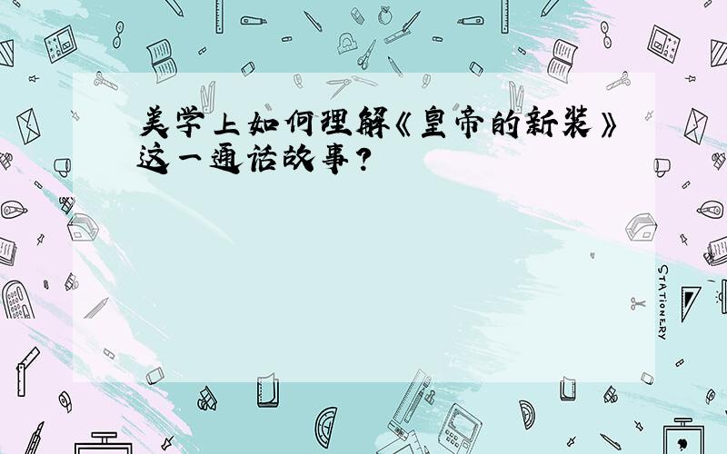 美学上如何理解《皇帝的新装》这一通话故事?