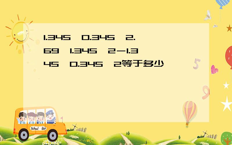 1.345×0.345×2.69—1.345^2－1.345×0.345^2等于多少