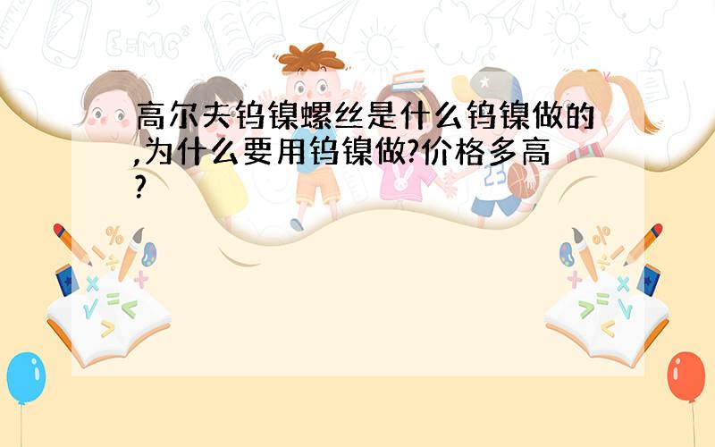 高尔夫钨镍螺丝是什么钨镍做的,为什么要用钨镍做?价格多高?