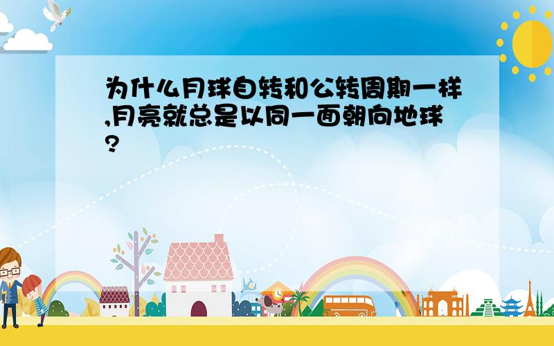 为什么月球自转和公转周期一样,月亮就总是以同一面朝向地球?