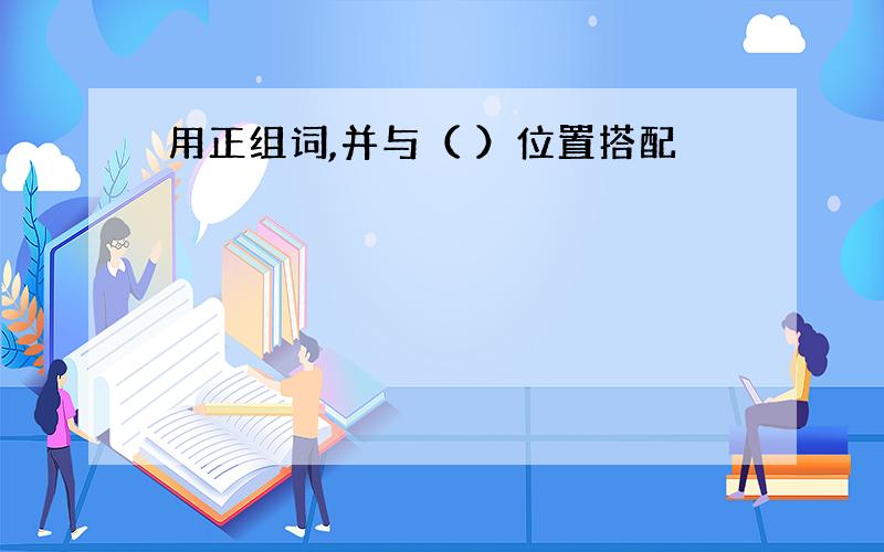 用正组词,并与（ ）位置搭配