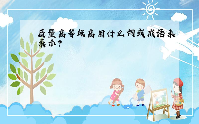 质量高等级高用什么词或成语来表示?