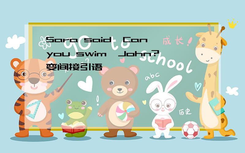 Sara said,Can you swim,John?变间接引语