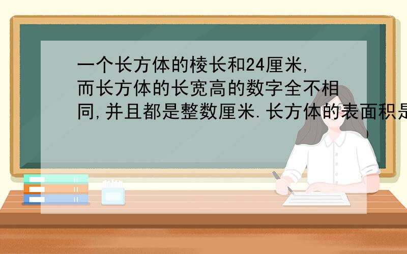 一个长方体的棱长和24厘米,而长方体的长宽高的数字全不相同,并且都是整数厘米.长方体的表面积是多少