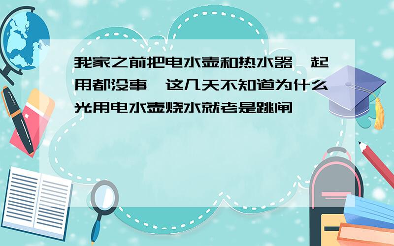 我家之前把电水壶和热水器一起用都没事,这几天不知道为什么光用电水壶烧水就老是跳闸