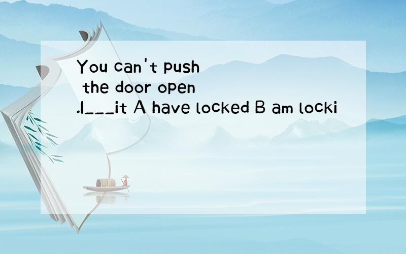 You can't push the door open.I___it A have locked B am locki