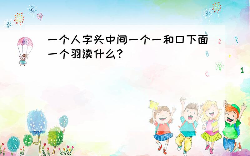 一个人字头中间一个一和口下面一个羽读什么?