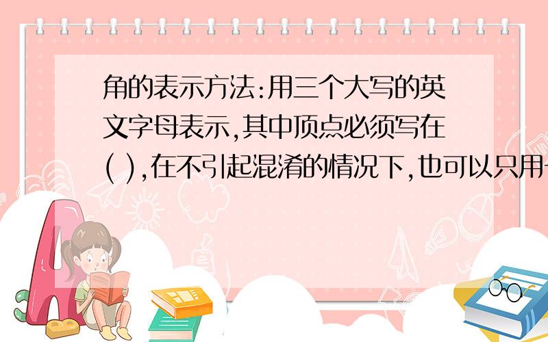 角的表示方法:用三个大写的英文字母表示,其中顶点必须写在( ),在不引起混淆的情况下,也可以只用一个字母表示角;用希腊字