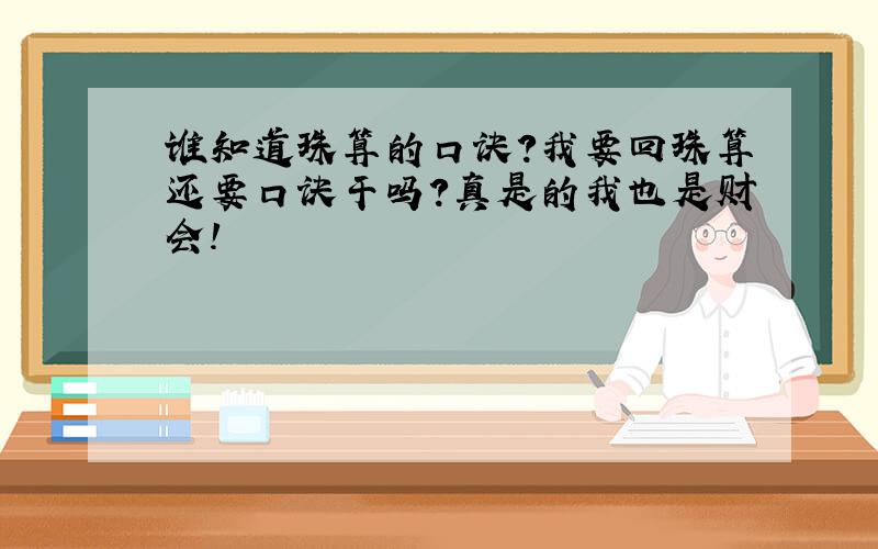 谁知道珠算的口诀?我要回珠算还要口诀干吗?真是的我也是财会!