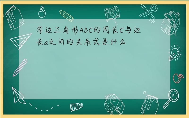 等边三角形ABC的周长C与边长a之间的关系式是什么