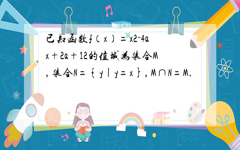 已知函数f（x）=x2-4ax+2a+12的值域为集合M，集合N={y|y=x}，M∩N=M．