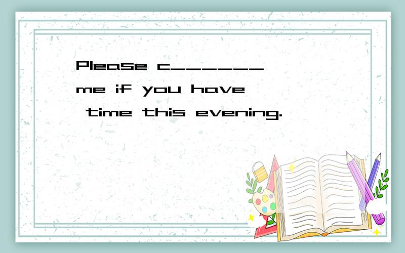 Please c______me if you have time this evening.